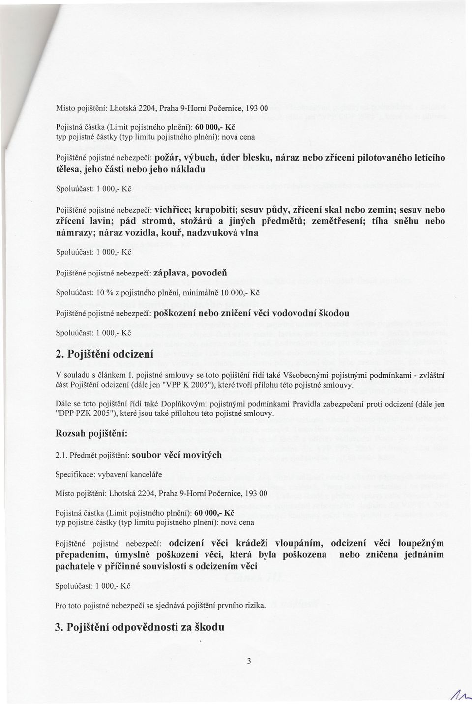 krupobití; sesuv pudy, zrícení skal nebo zemin; sesuv nebo zrícení lavin; pád stromu, stožáru a jiných predmetu; zemetresení; tíha snehu nebo námrazy; náraz vozidla, kour, nadzvuková vlna Spoluúcast: