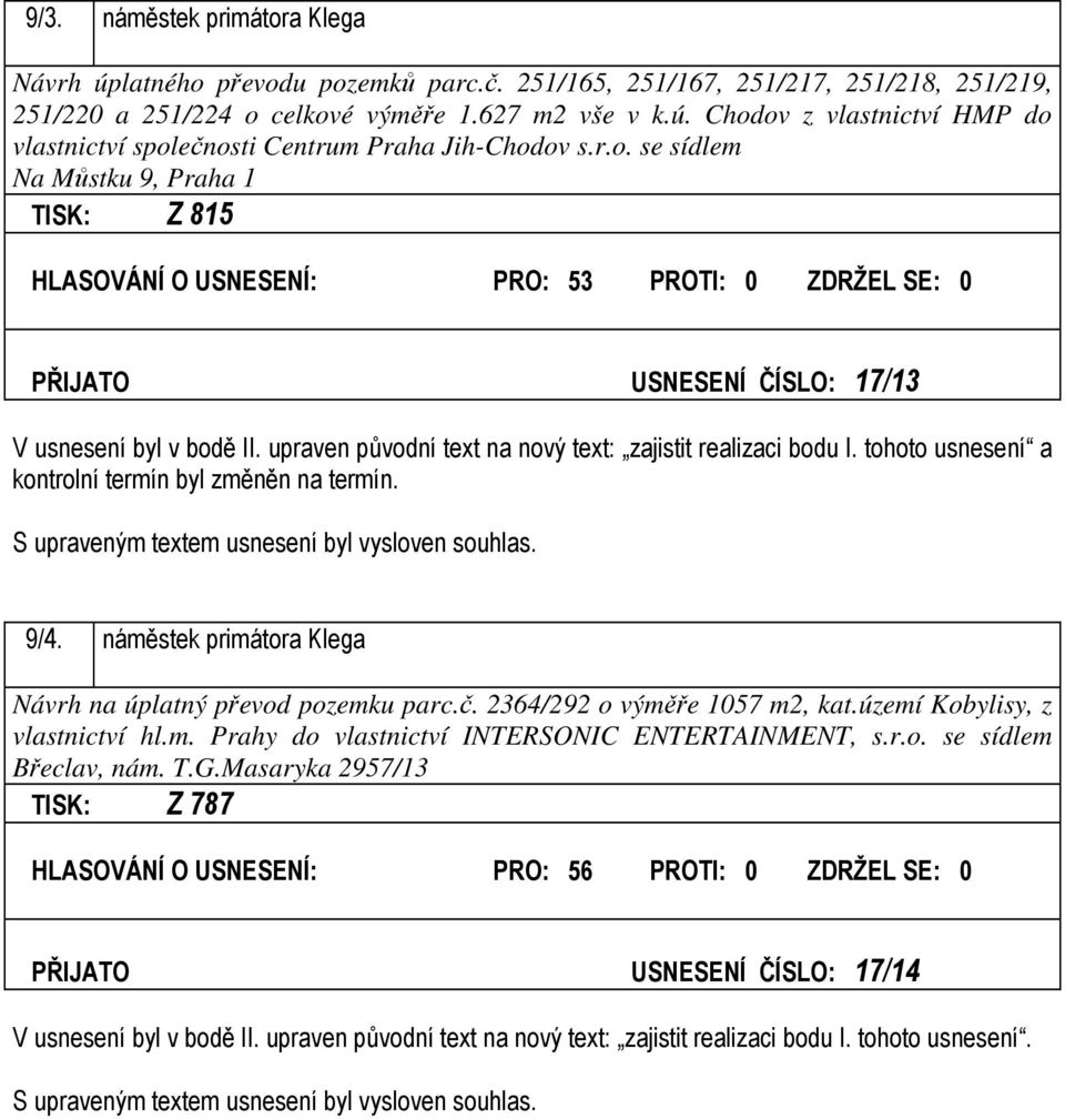 upraven původní text na nový text: zajistit realizaci bodu I. tohoto usnesení a kontrolní termín byl změněn na termín. S upraveným textem usnesení byl vysloven souhlas. 9/4.