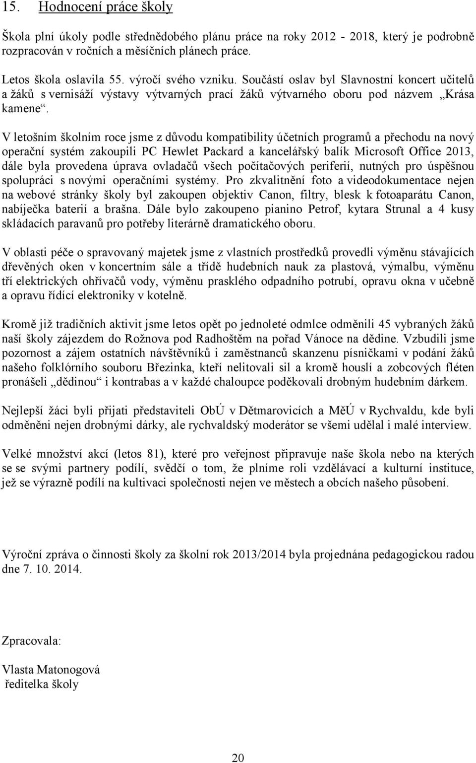 V letošním školním roce jsme z důvodu kompatibility účetních programů a přechodu na nový operační systém zakoupili PC Hewlet Packard a kancelářský balík Microsoft Office 2013, dále byla provedena