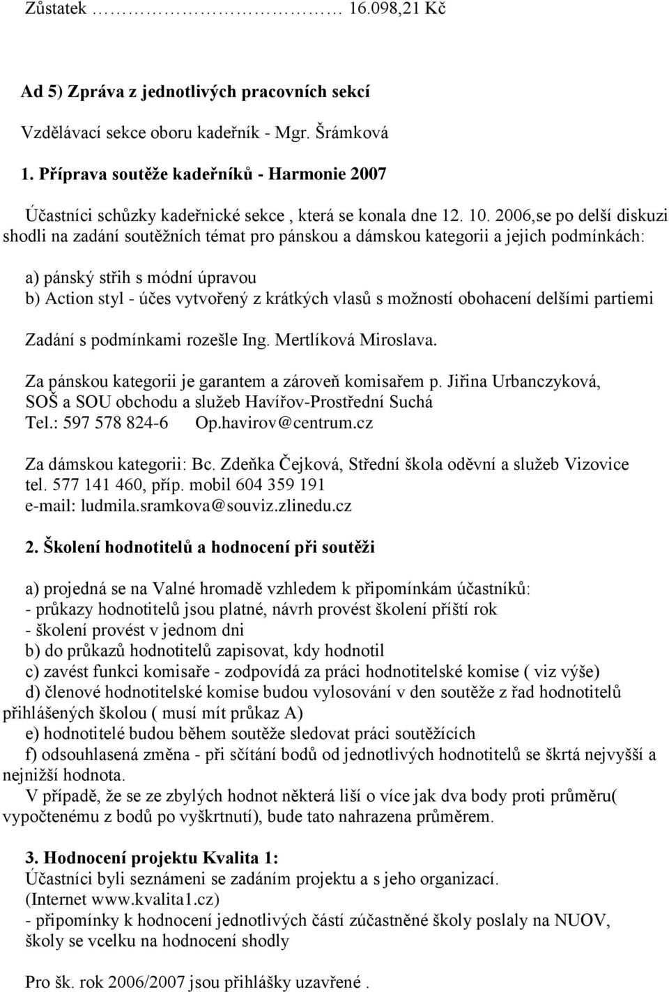 2006,se po delší diskuzi shodli na zadání soutěžních témat pro pánskou a dámskou kategorii a jejich podmínkách: a) pánský střih s módní úpravou b) Action styl - účes vytvořený z krátkých vlasů s