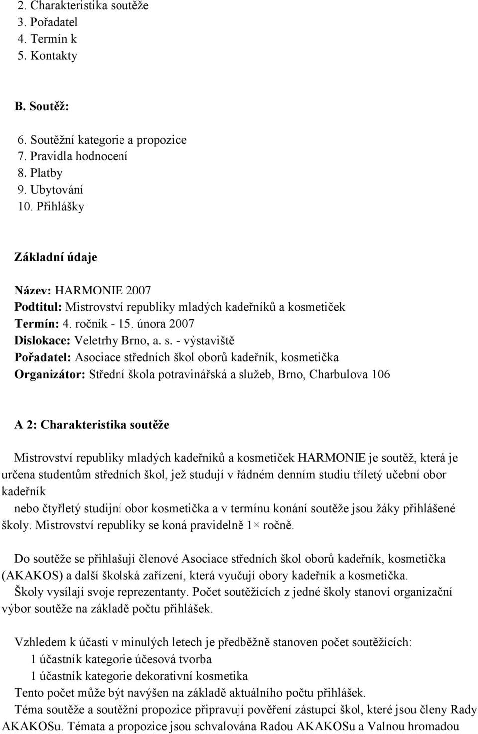 - výstaviště Pořadatel: Asociace středních škol oborů kadeřník, kosmetička Organizátor: Střední škola potravinářská a služeb, Brno, Charbulova 106 A 2: Charakteristika soutěže Mistrovství republiky