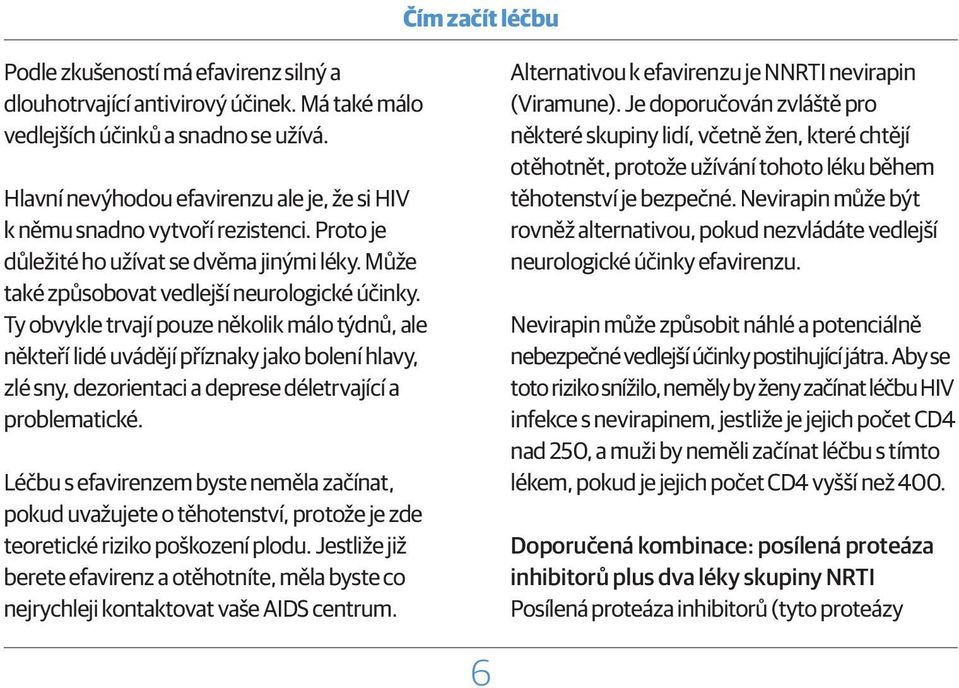 Ty obvykle trvají pouze několik málo týdnů, ale někteří lidé uvádějí příznaky jako bolení hlavy, zlé sny, dezorientaci a deprese déletrvající a problematické.
