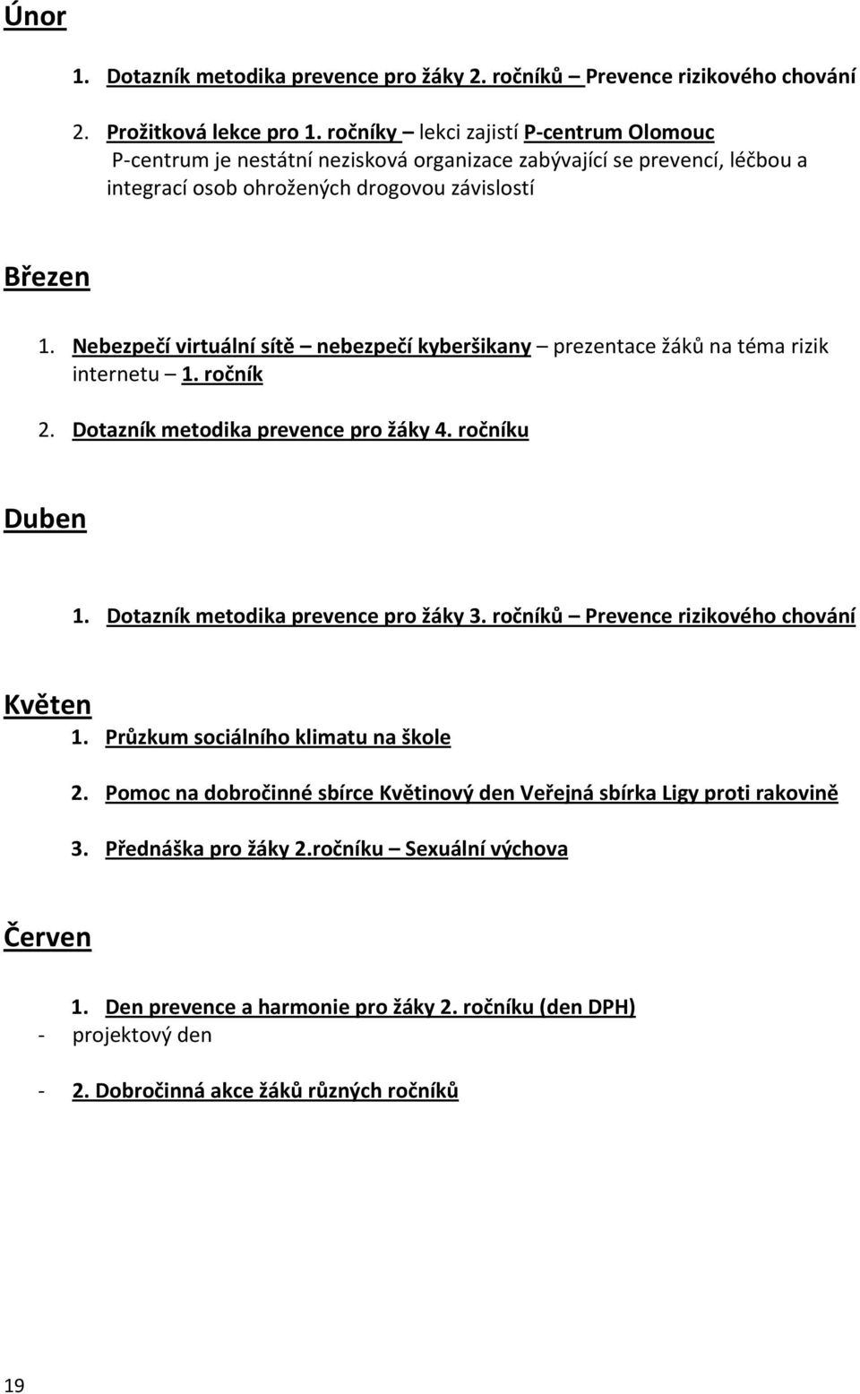 Nebezpečí virtuální sítě nebezpečí kyberšikany prezentace žáků na téma rizik internetu 1. ročník 2. Dotazník metodika prevence pro žáky 4. ročníku Duben 1. Dotazník metodika prevence pro žáky 3.