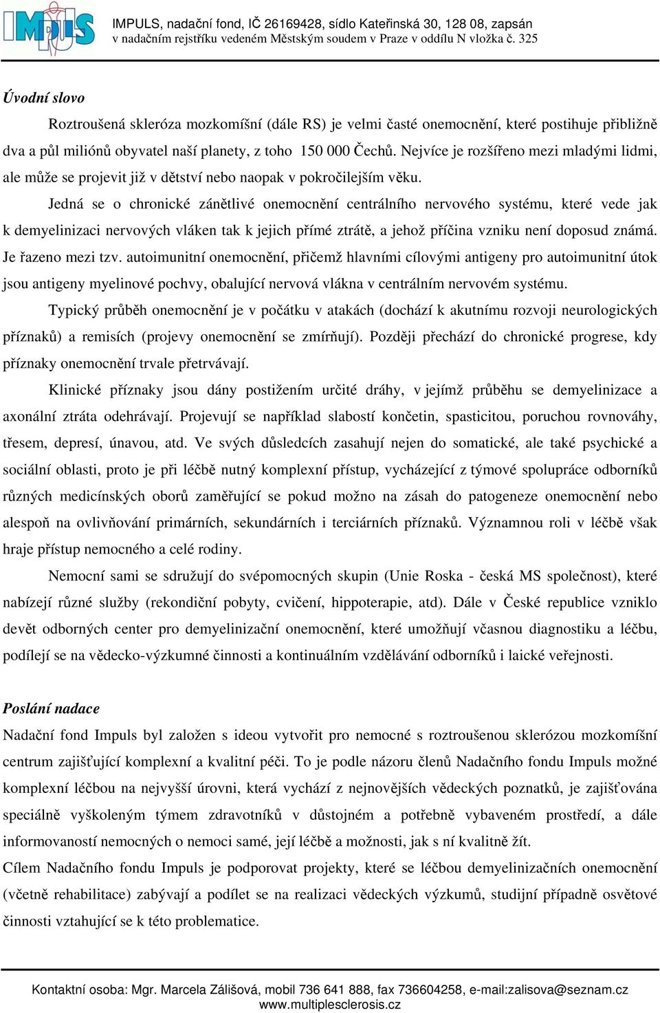 Jedná se o chronické zánětlivé onemocnění centrálního nervového systému, které vede jak k demyelinizaci nervových vláken tak k jejich přímé ztrátě, a jehož příčina vzniku není doposud známá.