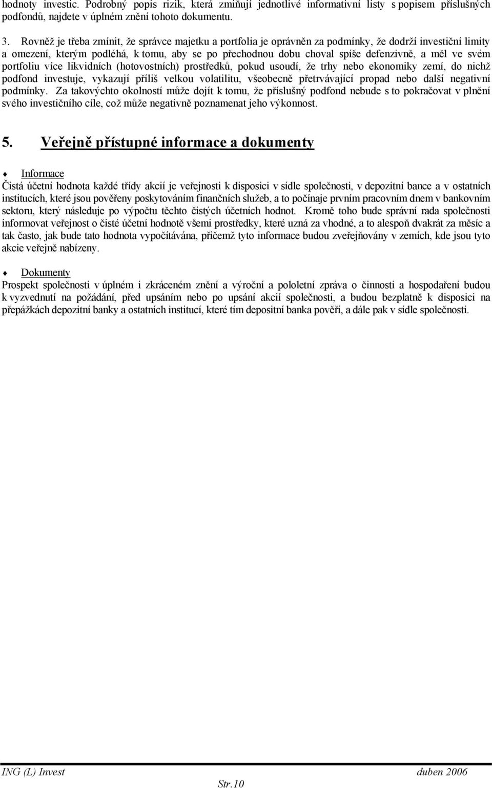 ve svém portfoliu více likvidních (hotovostních) prostředků, pokud usoudí, že trhy nebo ekonomiky zemí, do nichž podfond investuje, vykazují příliš velkou volatilitu, všeobecně přetrvávající propad