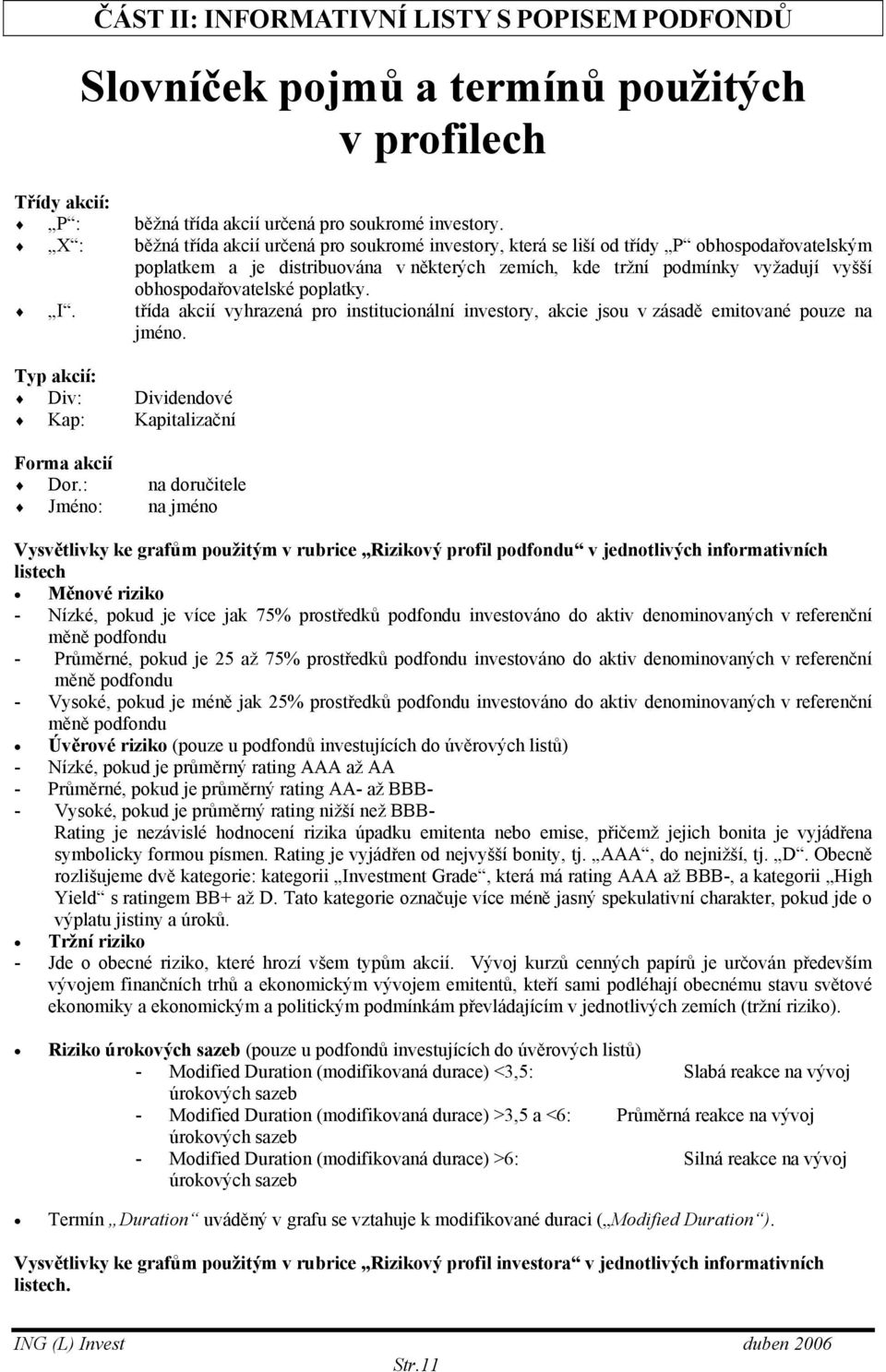 obhospodařovatelské poplatky. I. třída akcií vyhrazená pro institucionální investory, akcie jsou v zásadě emitované pouze na jméno. Typ akcií: Div: Dividendové Kap: Kapitalizační Forma akcií Dor.