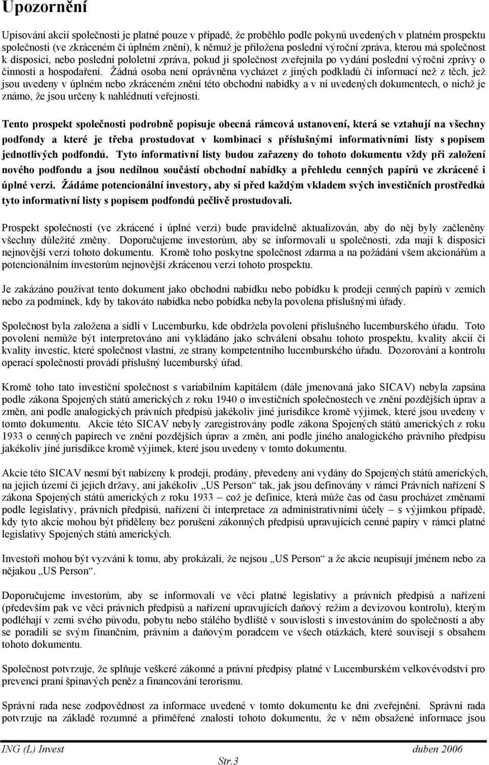 Žádná osoba není oprávněna vycházet z jiných podkladů či informací než z těch, jež jsou uvedeny v úplném nebo zkráceném znění této obchodní nabídky a v ní uvedených dokumentech, o nichž je známo, že