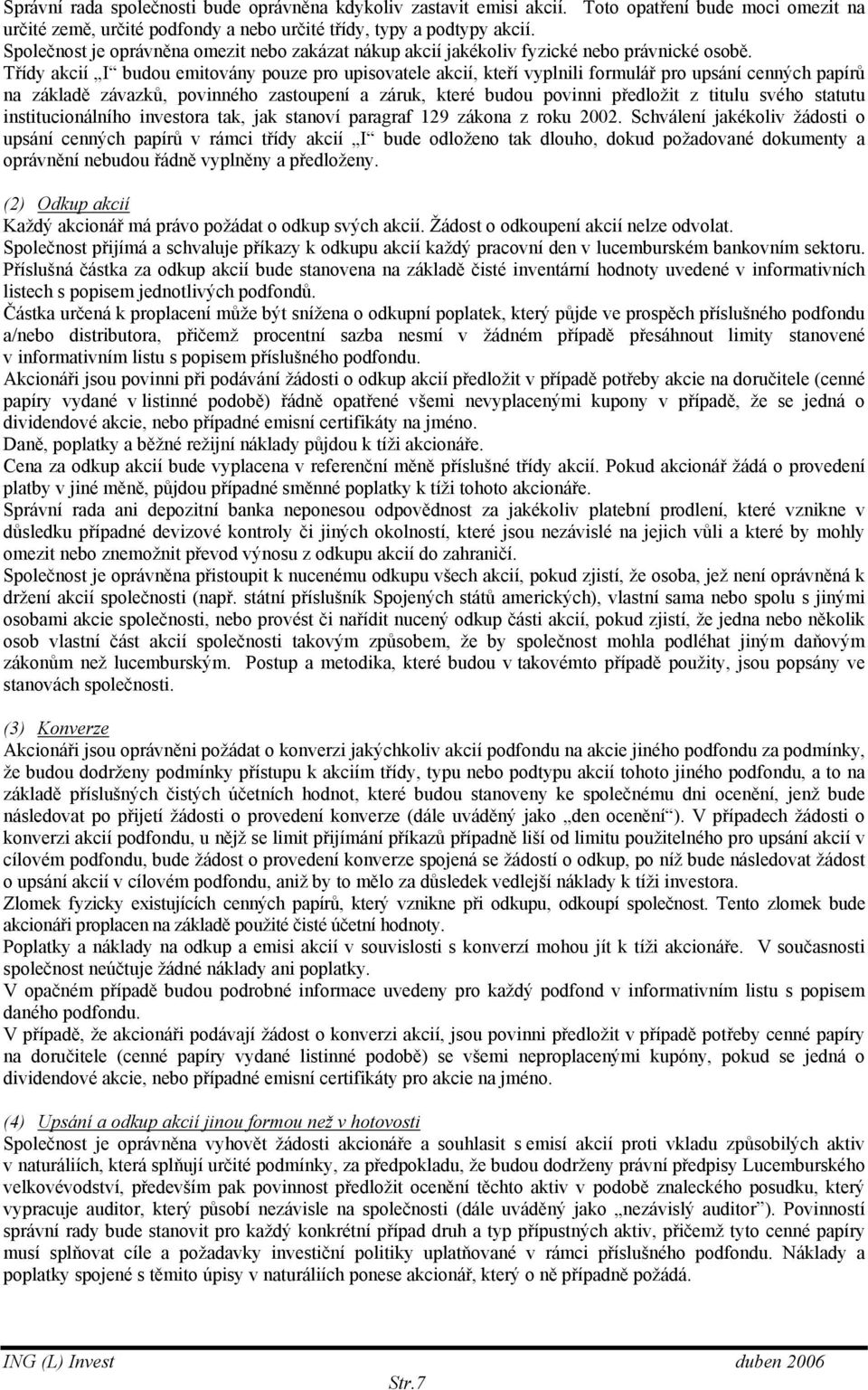 Třídy akcií I budou emitovány pouze pro upisovatele akcií, kteří vyplnili formulář pro upsání cenných papírů na základě závazků, povinného zastoupení a záruk, které budou povinni předložit z titulu