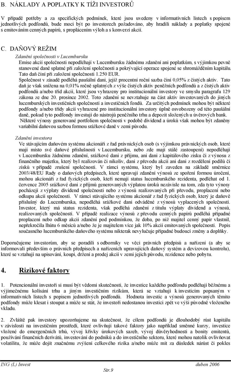 DAŇOVÝ REŽIM Zdanění společnosti v Lucembursku Emise akcií společnosti nepodléhají v Lucembursku žádnému zdanění ani poplatkům, s výjimkou pevně stanovené daně splatné při založení společnosti a