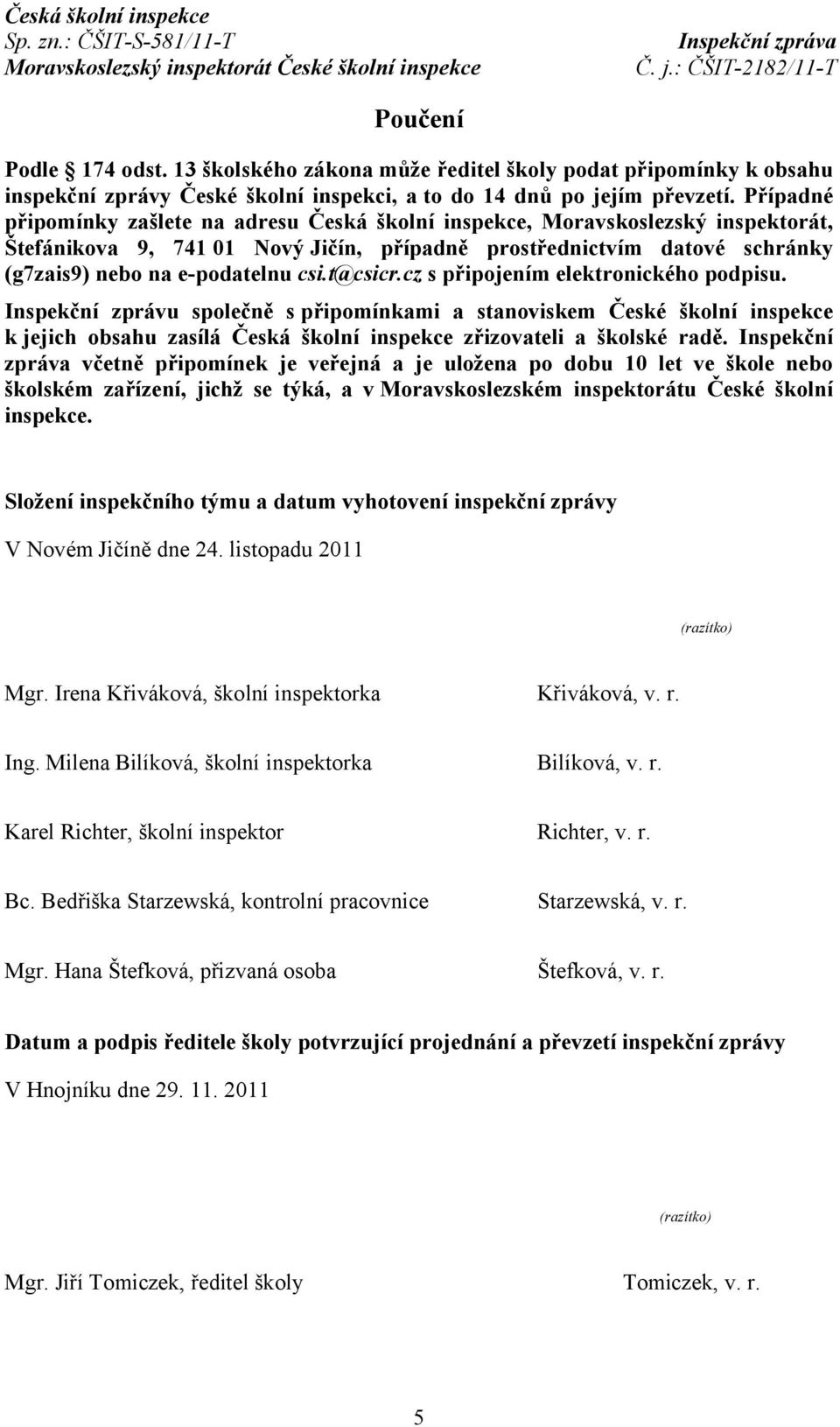 t@csicr.cz s připojením elektronického podpisu. Inspekční zprávu společně spřipomínkami a stanoviskem České školní inspekce k jejich obsahu zasílá Česká školní inspekce zřizovateli a školské radě.