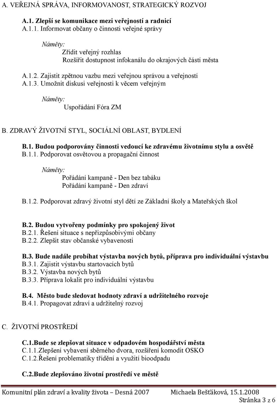 1.1. Podporovat osvětovou a propagační činnost Pořádání kampaně - Den bez tabáku Pořádání kampaně - Den zdraví B.1.2. Podporovat zdravý životní styl dětí ze Základní školy a Mateřských škol B.2. Budou vytvořeny podmínky pro spokojený život B.