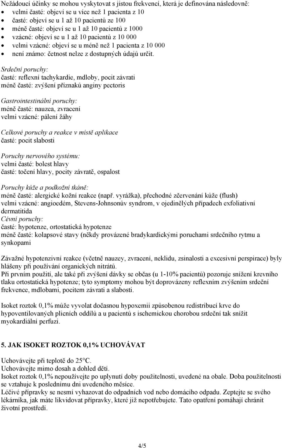 Srdeční poruchy: časté: reflexní tachykardie, mdloby, pocit závrati méně časté: zvýšení příznaků anginy pectoris Gastrointestinální poruchy: méně časté: nauzea, zvracení velmi vzácné: pálení žáhy