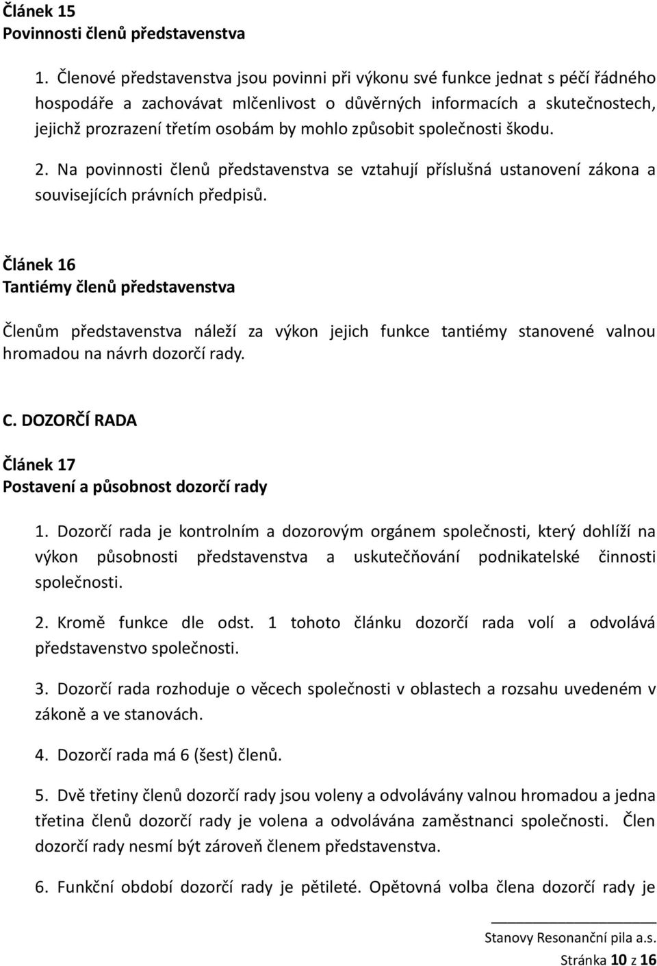 způsobit společnosti škodu. 2. Na povinnosti členů představenstva se vztahují příslušná ustanovení zákona a souvisejících právních předpisů.