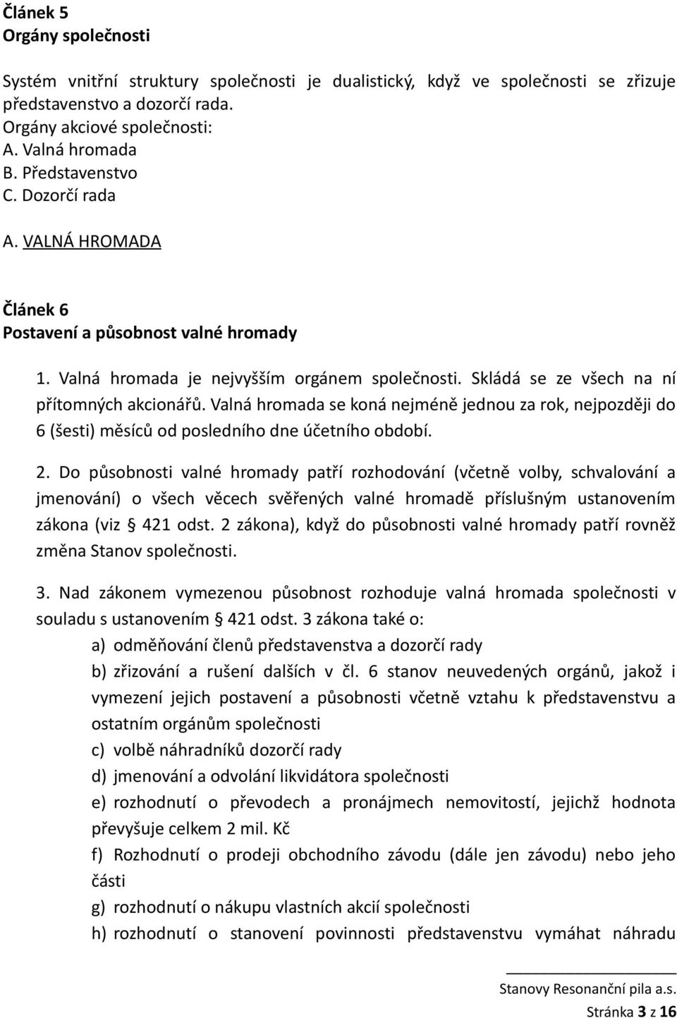 Valná hromada se koná nejméně jednou za rok, nejpozději do 6 (šesti) měsíců od posledního dne účetního období. 2.