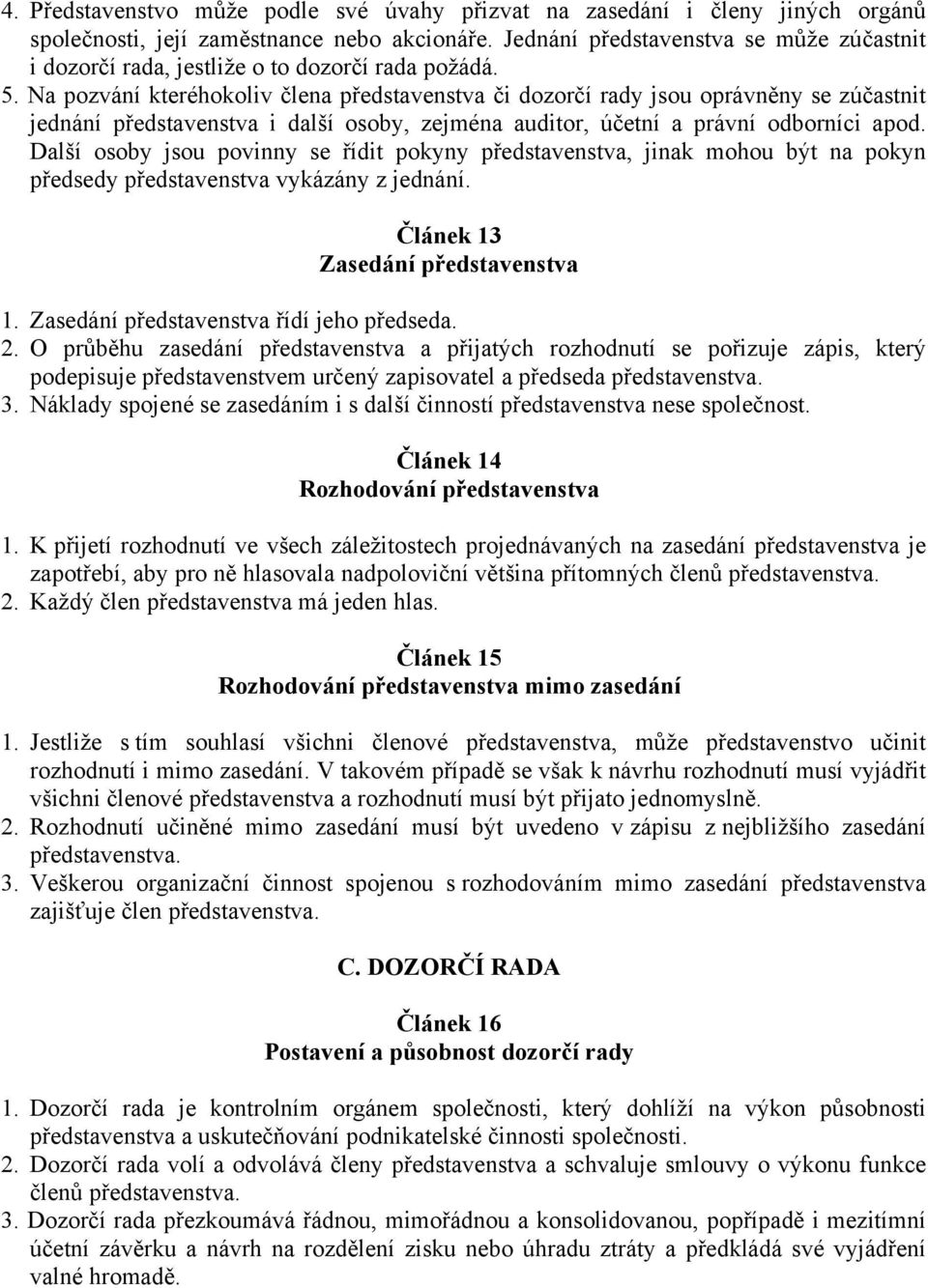 Na pozvání kteréhokoliv člena představenstva či dozorčí rady jsou oprávněny se zúčastnit jednání představenstva i další osoby, zejména auditor, účetní a právní odborníci apod.