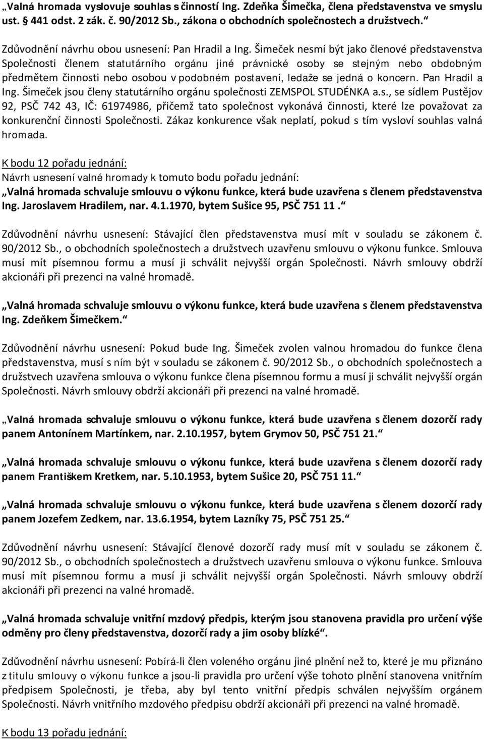 Šimeček nesmí být jako členové představenstva Společnosti členem statutárního orgánu jiné právnické osoby se stejným nebo obdobným předmětem činnosti nebo osobou v podobném postavení, ledaže se jedná