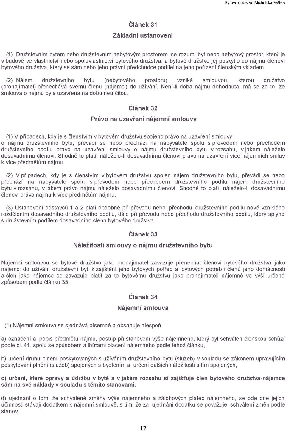 (2) Nájem družstevního bytu (nebytového prostoru) vzniká smlouvou, kterou družstvo (pronajímatel) přenechává svému členu (nájemci) do užívání.