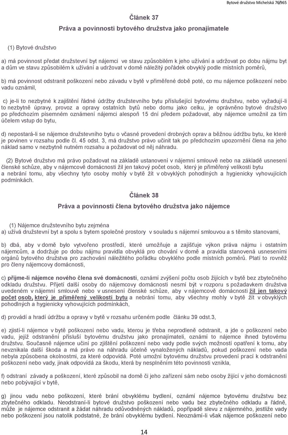 poškození nebo vadu oznámil, c) je-li to nezbytné k zajištění řádné údržby družstevního bytu příslušející bytovému družstvu, nebo vyžadují-li to nezbytně úpravy, provoz a opravy ostatních bytů nebo