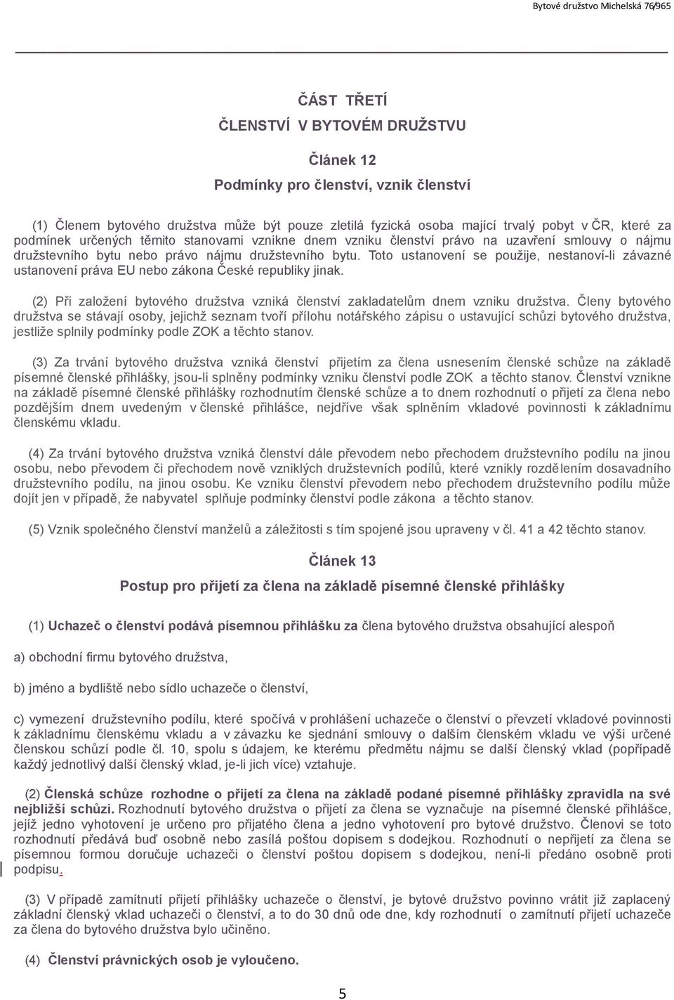 Toto ustanovení se použije, nestanoví-li závazné ustanovení práva EU nebo zákona České republiky jinak. (2) Při založení bytového družstva vzniká členství zakladatelům dnem vzniku družstva.