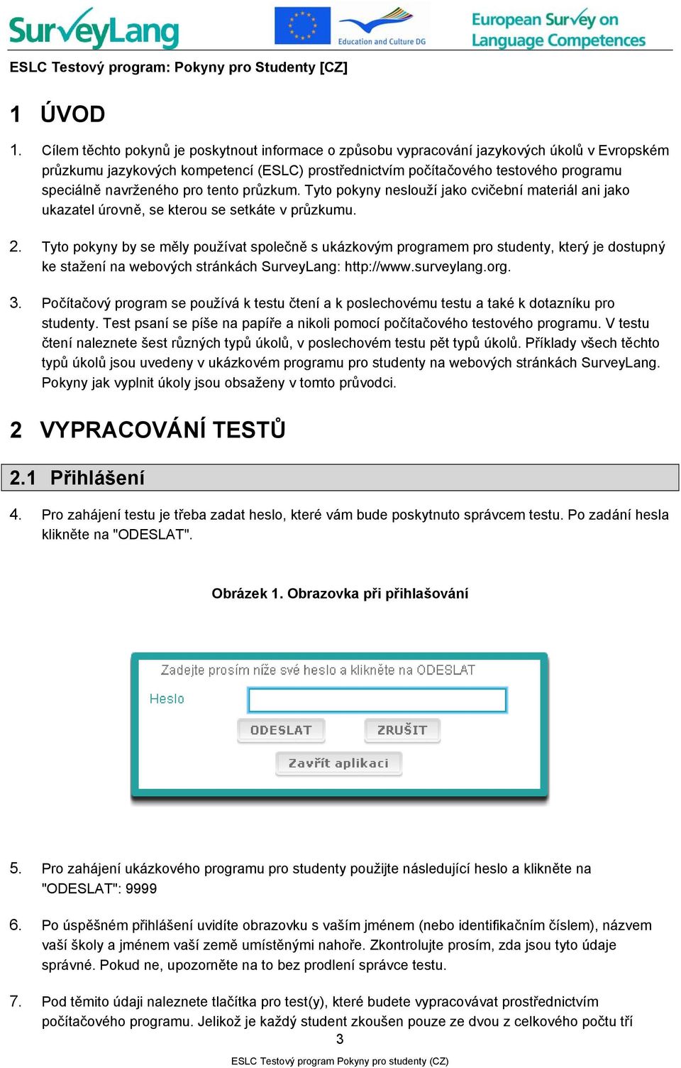 navrženého pro tento průzkum. Tyto pokyny neslouží jako cvičební materiál ani jako ukazatel úrovně, se kterou se setkáte v průzkumu. 2.