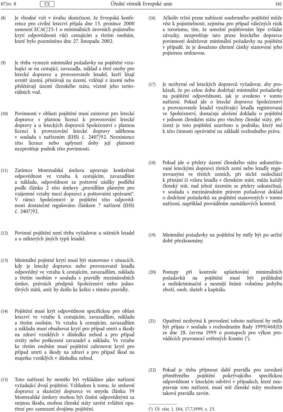 (9) Je třeba vymezit minimální požadavky na pojištění vztahující se na cestující, zavazadla, náklad a třetí osoby pro letecké dopravce a provozovatele letadel, kteří létají uvnitř území, přistávají