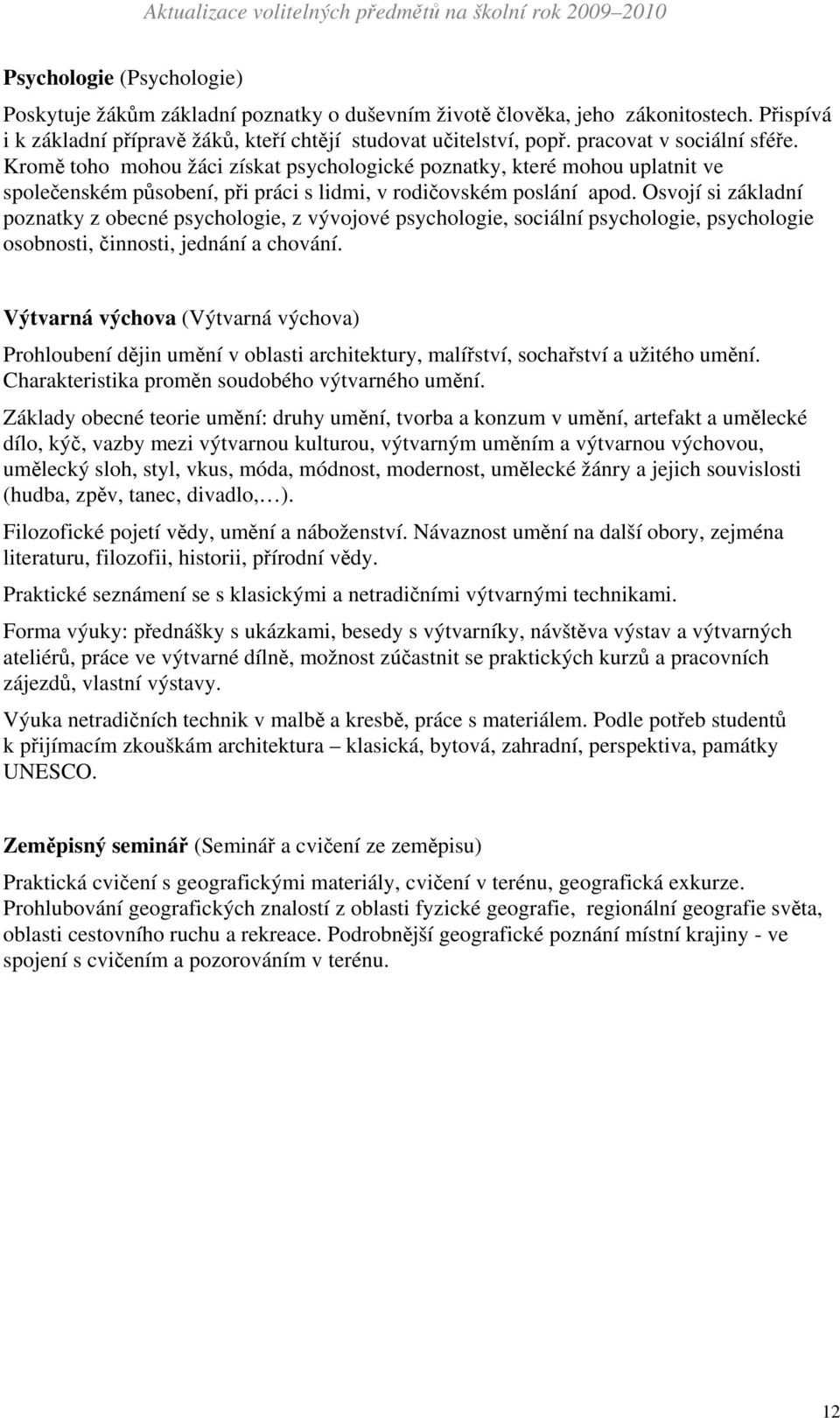 Osvojí si základní poznatky z obecné psychologie, z vývojové psychologie, sociální psychologie, psychologie osobnosti, činnosti, jednání a chování.
