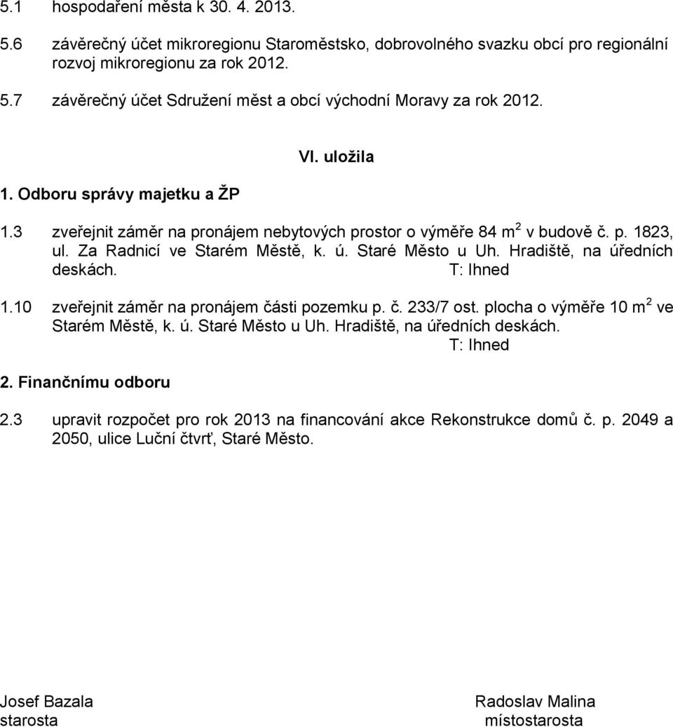 Hradiště, na úředních deskách. T: Ihned 1.10 zveřejnit záměr na pronájem části pozemku p. č. 233/7 ost. plocha o výměře 10 m 2 ve Starém Městě, k. ú. Staré Město u Uh. Hradiště, na úředních deskách.