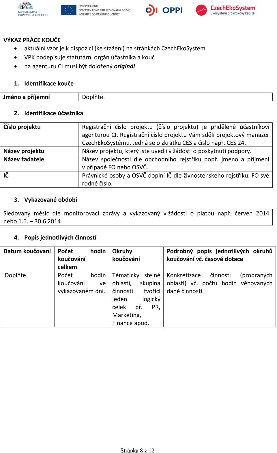 Identifikace účastníka Číslo projektu Název projektu Název žadatele IČ Registrační číslo projektu (číslo projektu) je přidělené účastníkovi agenturou CI.