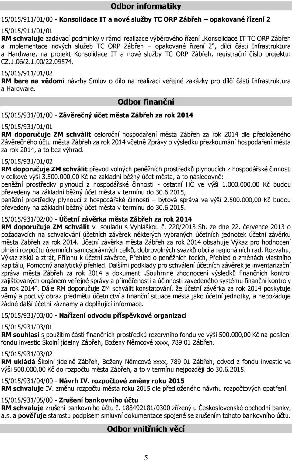 CZ.1.06/2.1.00/22.09574. 15/015/911/01/02 RM bere na vědomí návrhy Smluv o dílo na realizaci veřejné zakázky pro dílčí části Infrastruktura a Hardware.