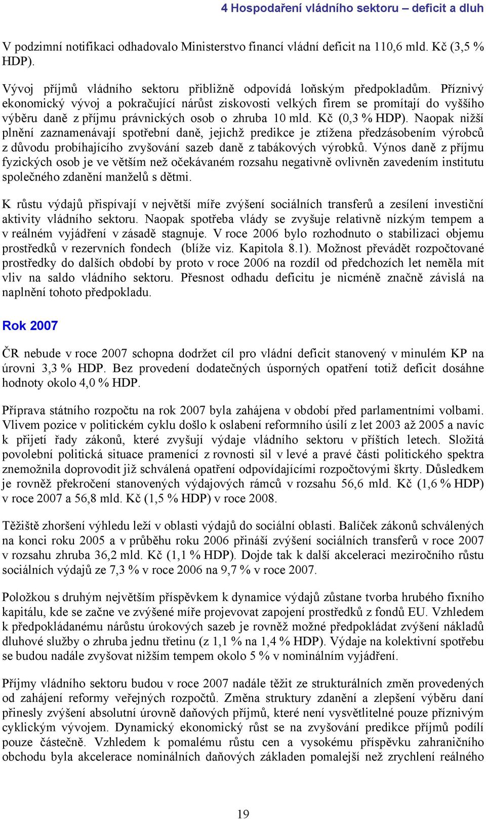 Příznivý ekonomický vývoj a pokračující nárůst ziskovosti velkých firem se promítají do vyššího výběru daně z příjmu právnických osob o zhruba 10 mld. Kč (0,3 % HDP).