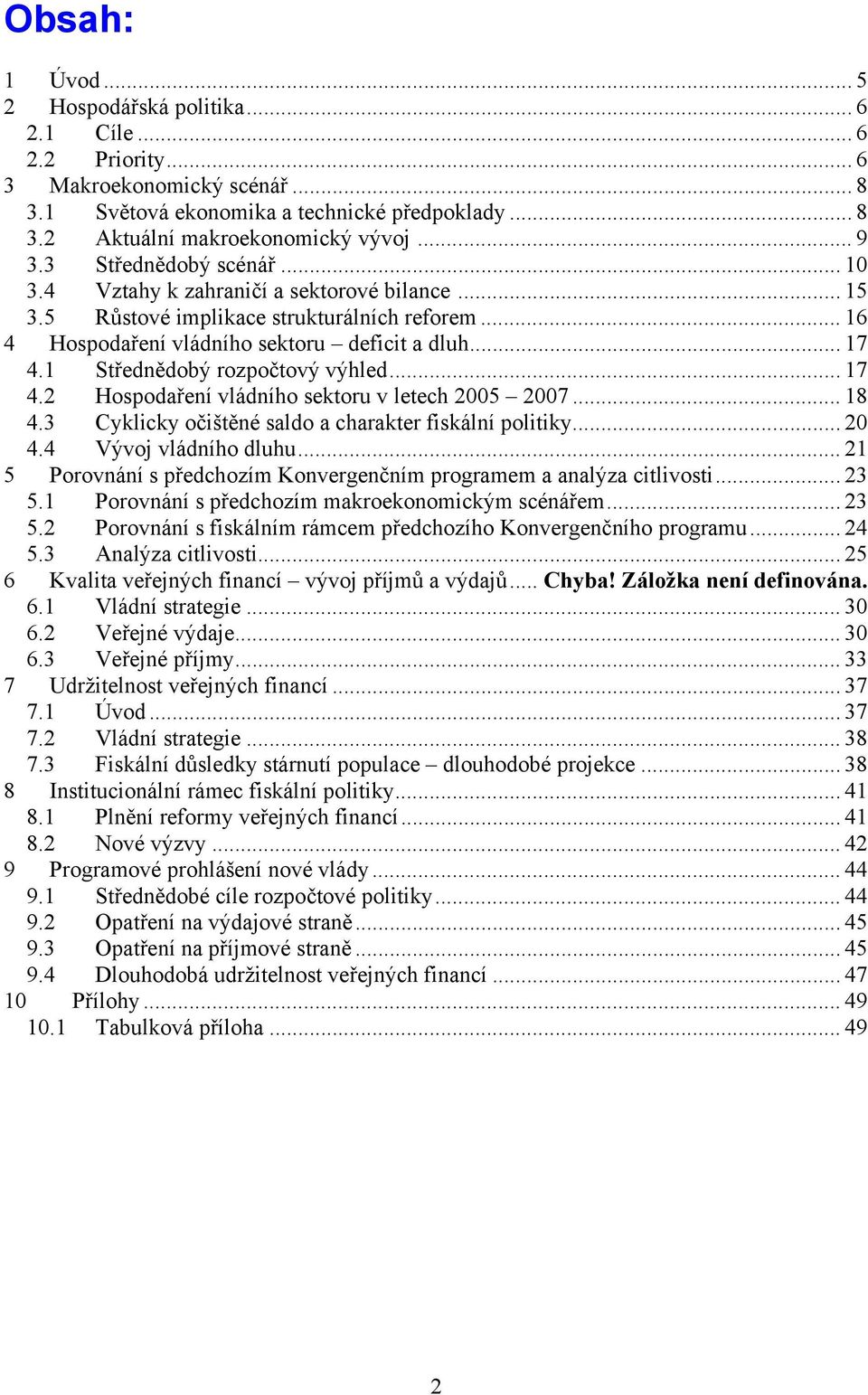 1 Střednědobý rozpočtový výhled... 17 4.2 Hospodaření vládního sektoru v letech 2005 2007... 18 4.3 Cyklicky očištěné saldo a charakter fiskální politiky... 20 4.4 Vývoj vládního dluhu.