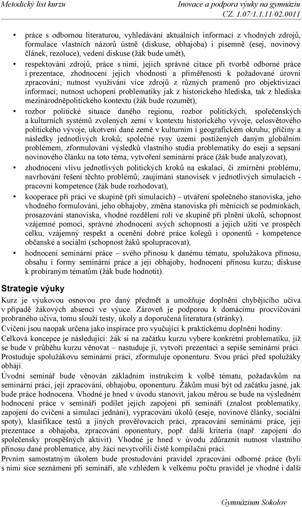 využívání více zdrojů z různých pramenů pro objektivizaci informací; nutnost uchopení problematiky jak z historického hlediska, tak z hlediska mezinárodněpolitického kontextu (žák bude rozumět),
