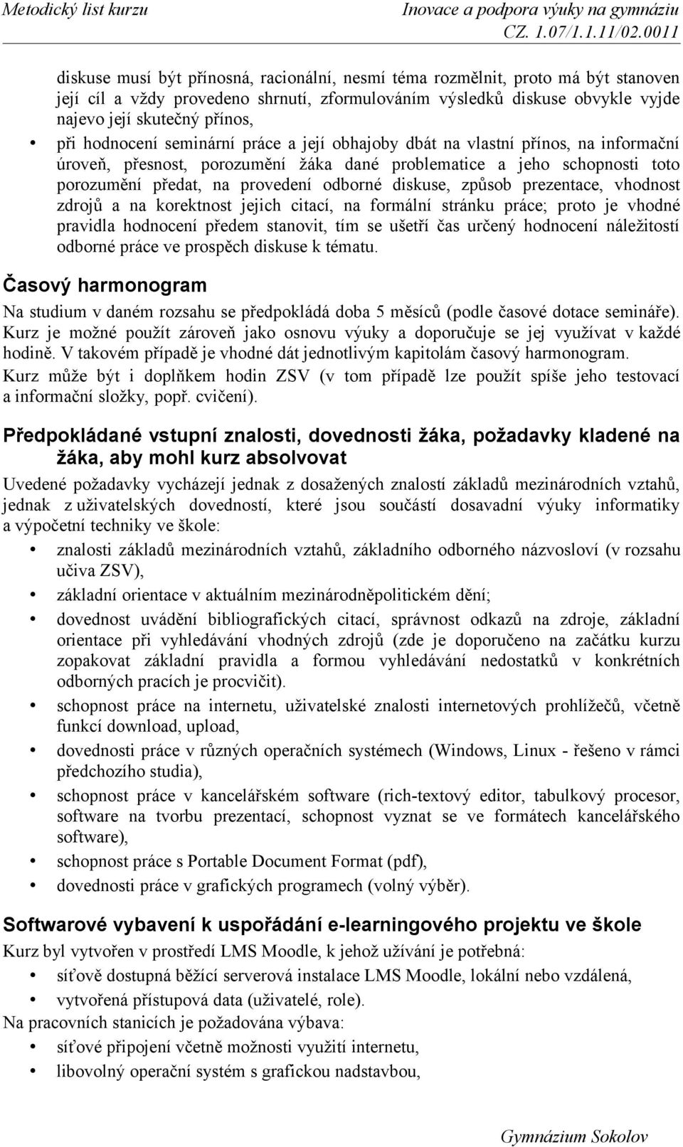 diskuse, způsob prezentace, vhodnost zdrojů a na korektnost jejich citací, na formální stránku práce; proto je vhodné pravidla hodnocení předem stanovit, tím se ušetří čas určený hodnocení
