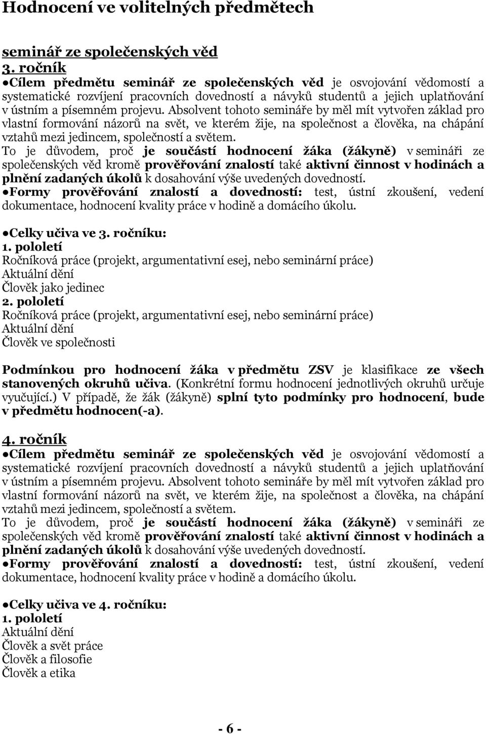 Absolvent tohoto semináře by měl mít vytvořen základ pro vlastní formování názorů na svět, ve kterém žije, na společnost a člověka, na chápání vztahů mezi jedincem, společností a světem.