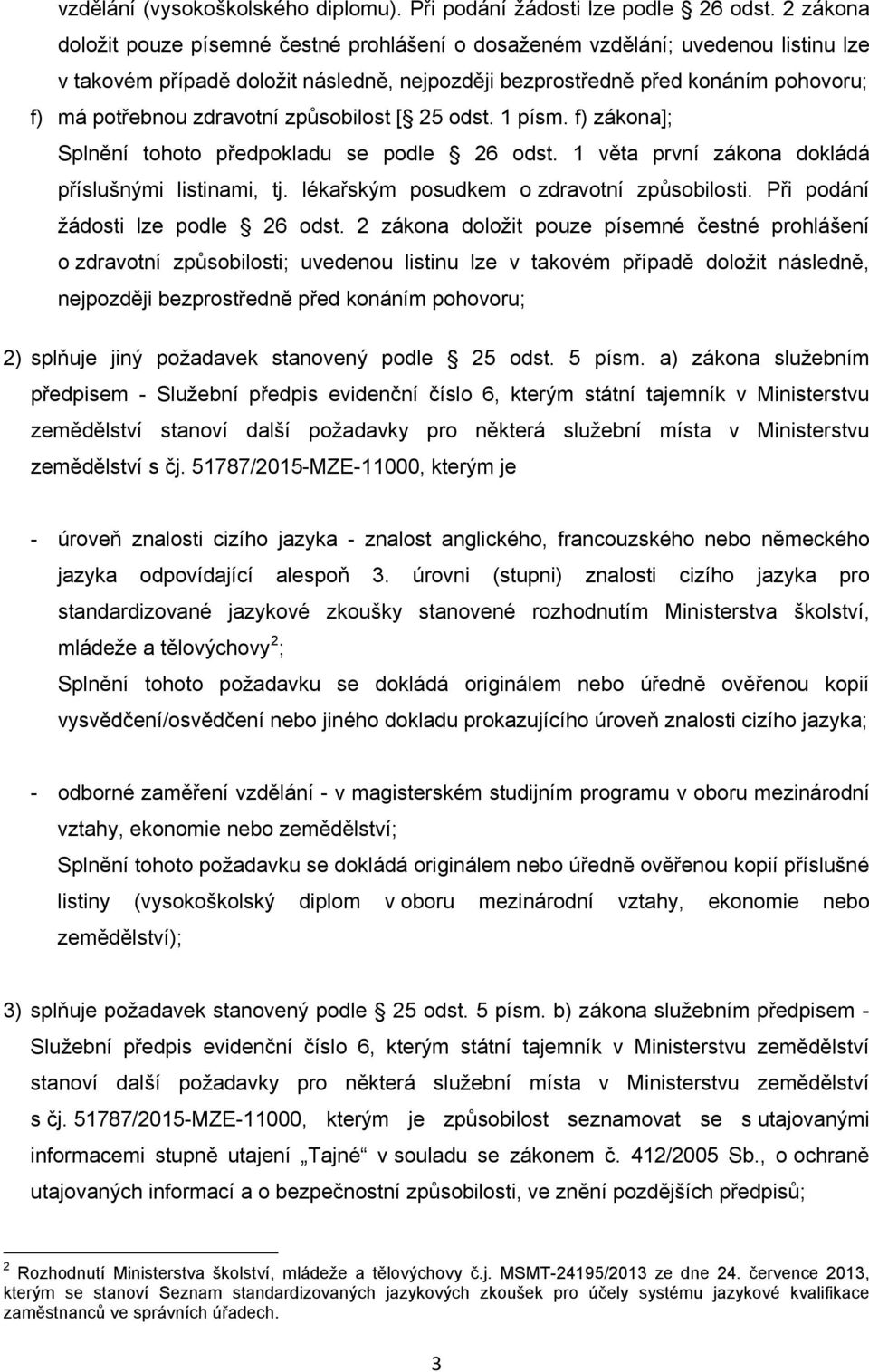 zdravotní způsobilost [ 25 odst. 1 písm. f) zákona]; příslušnými listinami, tj. lékařským posudkem o zdravotní způsobilosti. Při podání žádosti lze podle 26 odst.