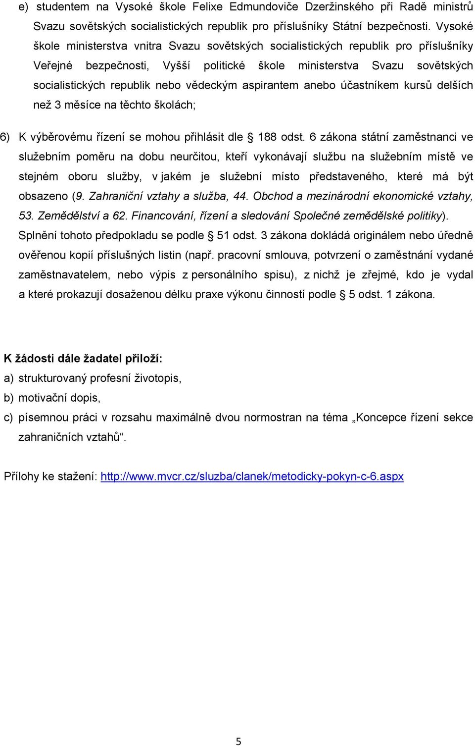 vědeckým aspirantem anebo účastníkem kursů delších než 3 měsíce na těchto školách; 6) K výběrovému řízení se mohou přihlásit dle 188 odst.