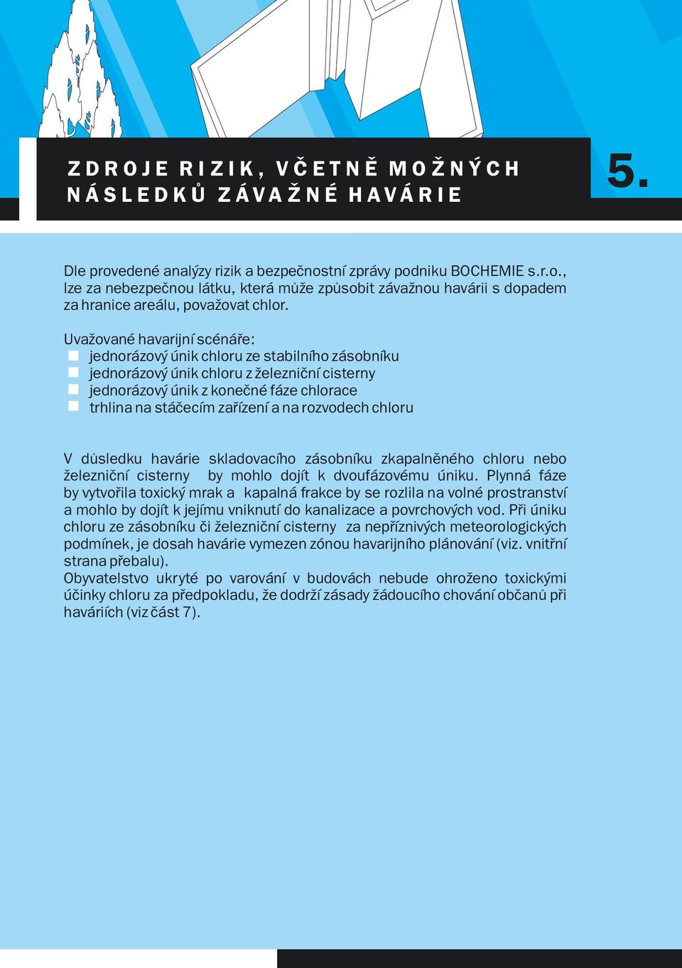 Uvažované havarijní scénáře: jednorázový únik chloru ze stabilního zásobníku jednorázový únik chloru z železniční cisterny jednorázový únik z konečné fáze chlorace trhlina na stáčecím zařízení a na