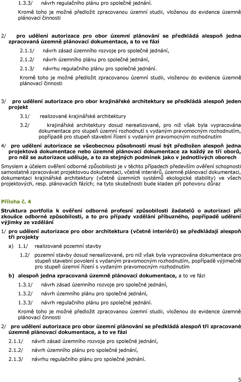 dokumentace, a to ve fázi 2.1.1/ návrh zásad územního rozvoje pro společné jednání, 2.1.2/ návrh územního plánu pro společné jednání, 2.1.3/ návrhu regulačního plánu pro společné jednání.