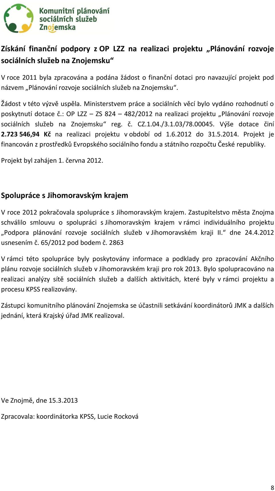 : OP LZZ ZS 824 482/2012 na realizaci projektu Plánování rozvoje sociálních služeb na Znojemsku reg. č. CZ.1.04./3.1.03/78.00045. Výše dotace činí 2.723 546,94 Kč na realizaci projektu v období od 1.