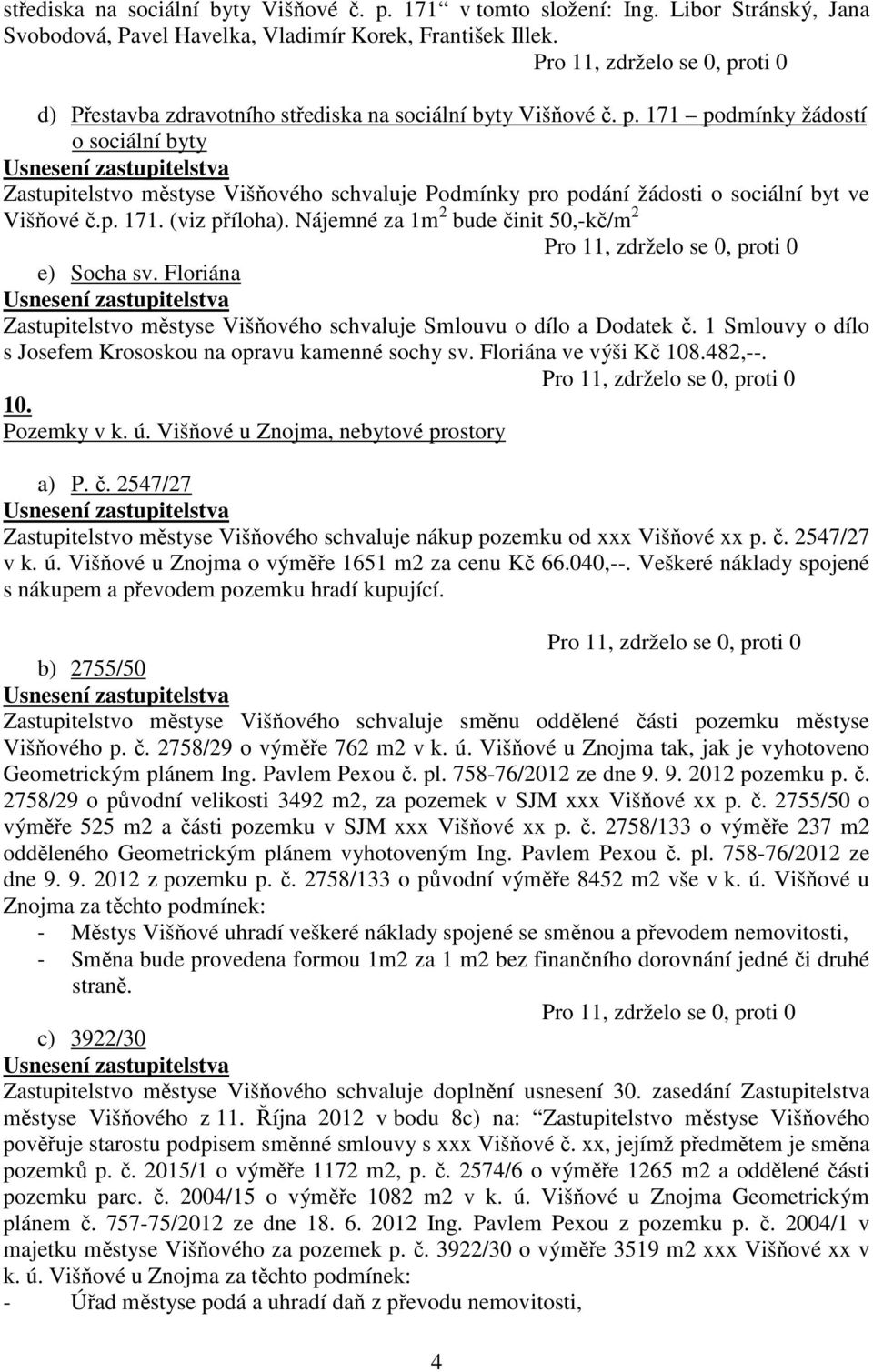 171 podmínky žádostí o sociální byty Zastupitelstvo městyse Višňového schvaluje Podmínky pro podání žádosti o sociální byt ve Višňové č.p. 171. (viz příloha).