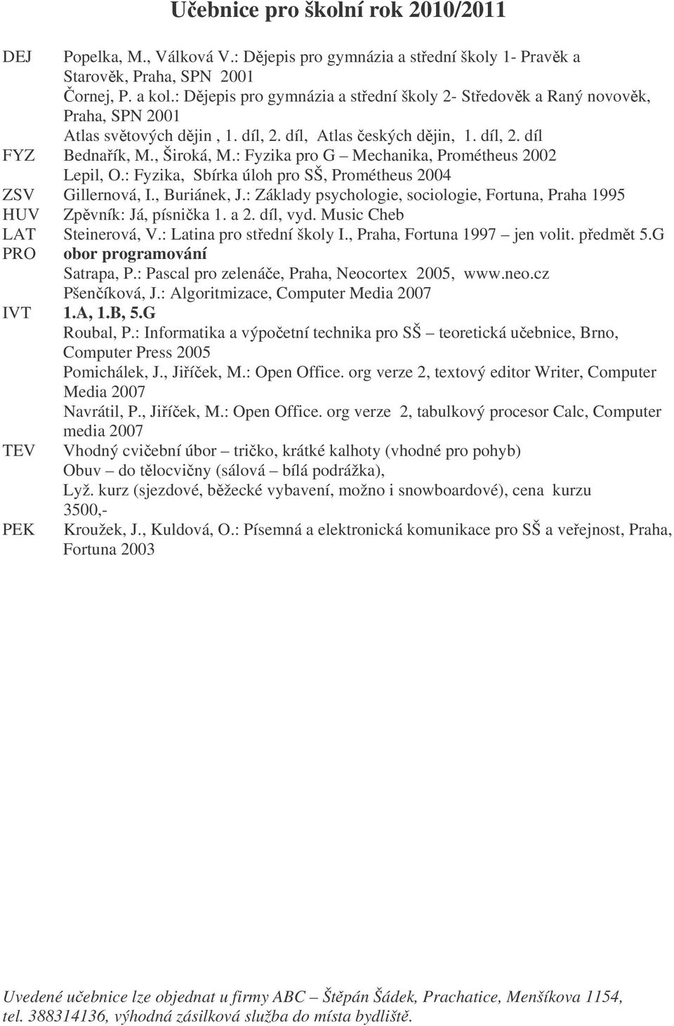 : Fyzika pro G Mechanika, Prométheus 2002 Lepil, O.: Fyzika, Sbírka úloh pro SŠ, Prométheus 2004 ZSV Gillernová, I., Buriánek, J.