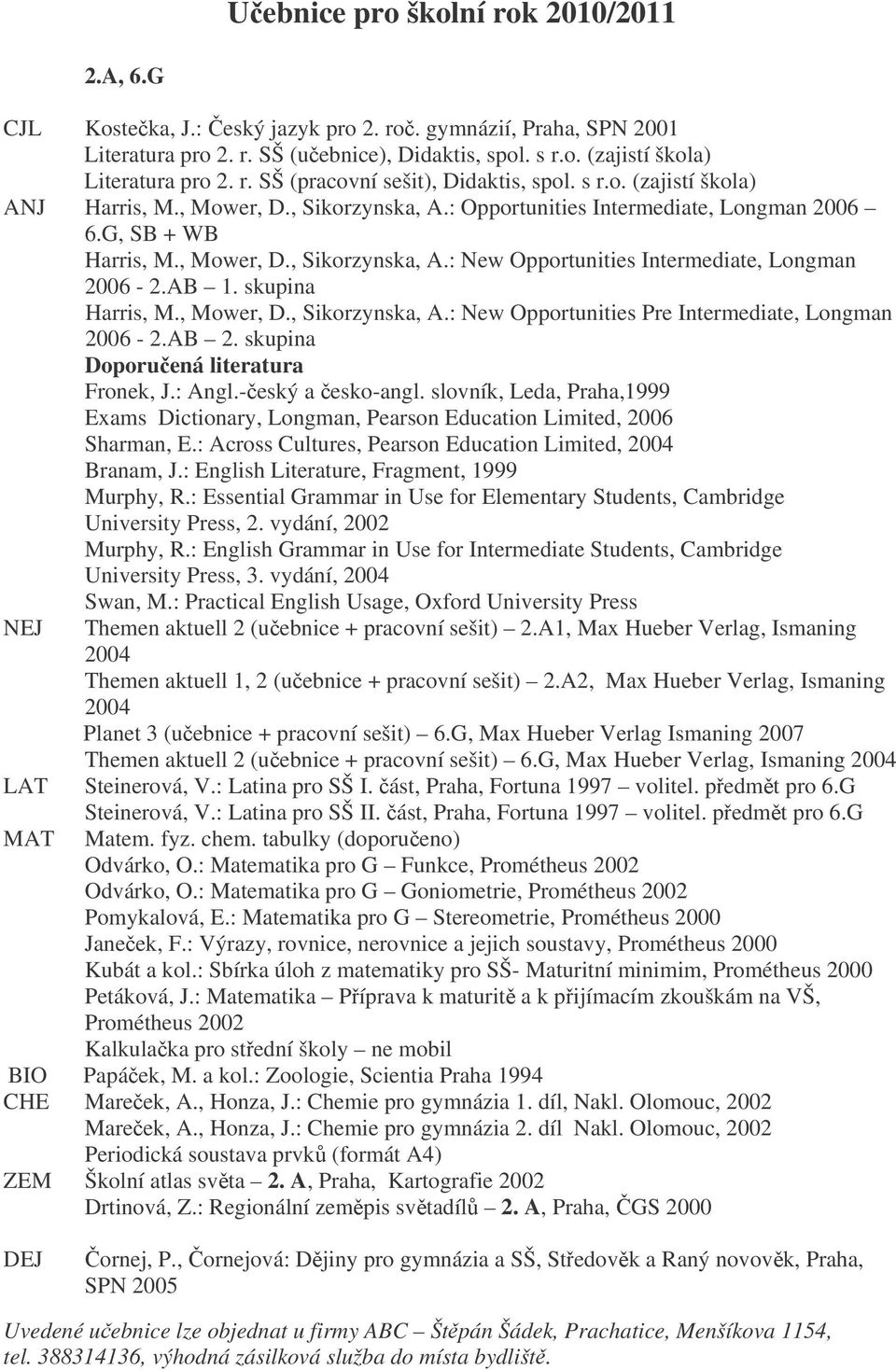 AB 1. skupina Harris, M., Mower, D., Sikorzynska, A.: New Opportunities Pre Intermediate, Longman 2006-2.AB 2. skupina Fronek, J.: Angl.-eský a esko-angl.