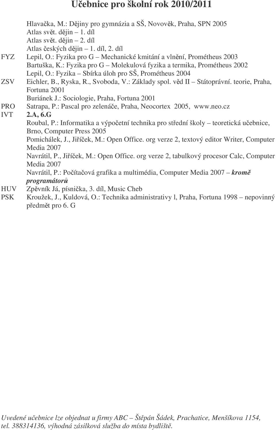 , Ryska, R., Svoboda, V.: Základy spol. vd II Státoprávní. teorie, Praha, Fortuna 2001 Buriánek J.: Sociologie, Praha, Fortuna 2001 PRO Satrapa, P.: Pascal pro zelenáe, Praha, Neocortex 2005, www.neo.