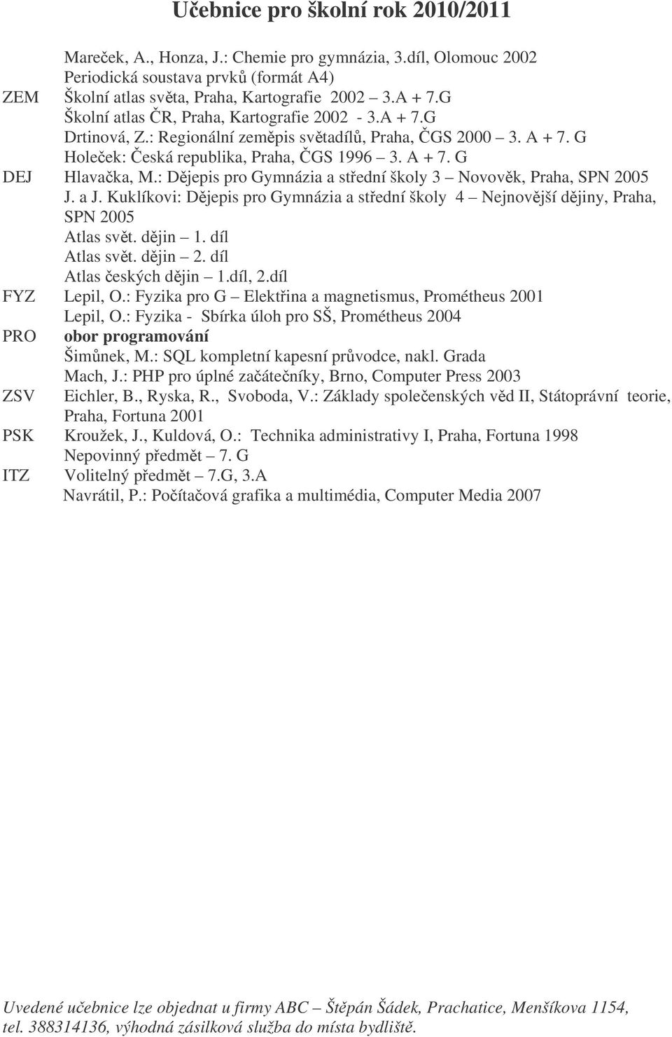 : Djepis pro Gymnázia a stední školy 3 Novovk, Praha, SPN 2005 J. a J. Kuklíkovi: Djepis pro Gymnázia a stední školy 4 Nejnovjší djiny, Praha, SPN 2005 Atlas svt. djin 1. díl Atlas svt. djin 2.