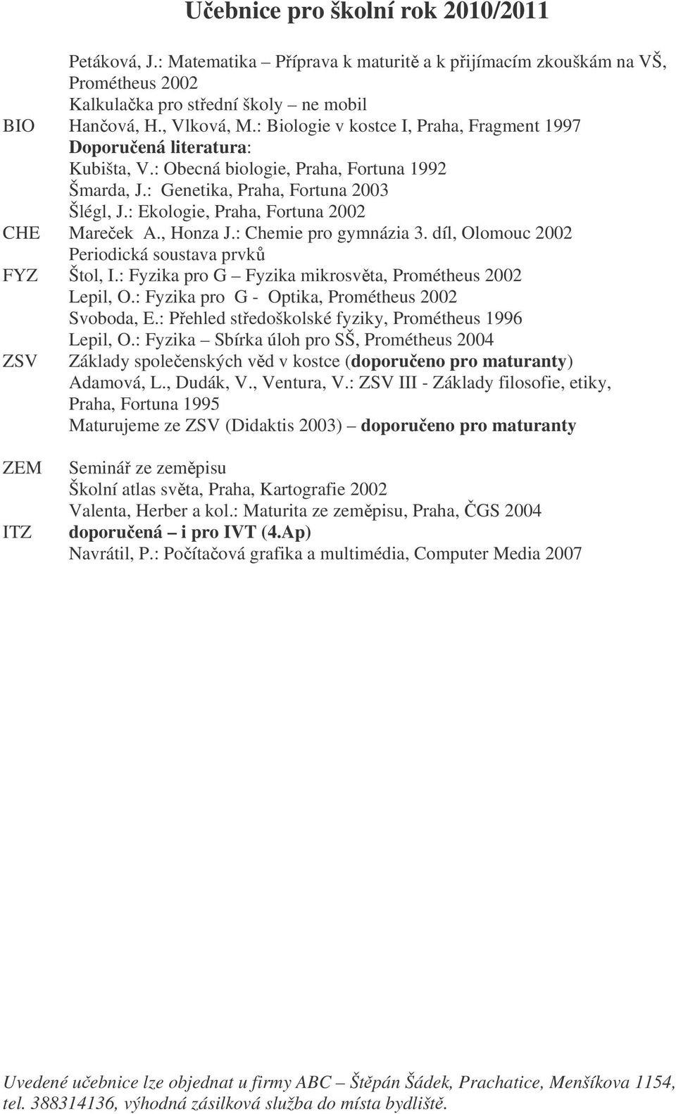 , Honza J.: Chemie pro gymnázia 3. díl, Olomouc 2002 Periodická soustava prvk FYZ Štol, I.: Fyzika pro G Fyzika mikrosvta, Prométheus 2002 Lepil, O.: Fyzika pro G - Optika, Prométheus 2002 Svoboda, E.