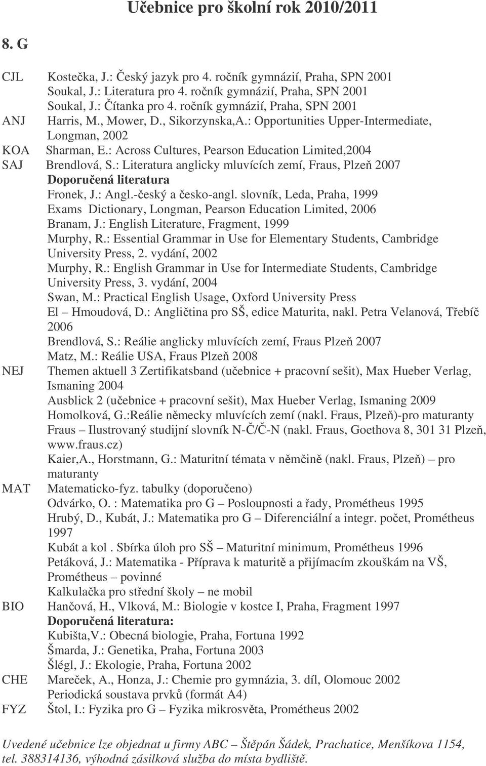 : Across Cultures, Pearson Education Limited,2004 SAJ Brendlová, S.: Literatura anglicky mluvících zemí, Fraus, Plze 2007 Fronek, J.: Angl.-eský a esko-angl.