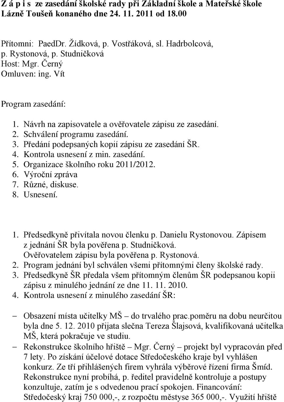 Předání podepsaných kopií zápisu ze zasedání ŠR. 4. Kontrola usnesení z min. zasedání. 5. Organizace školního roku 2011/2012. 6. Výroční zpráva 7. Různé, diskuse. 8. Usnesení. 1.