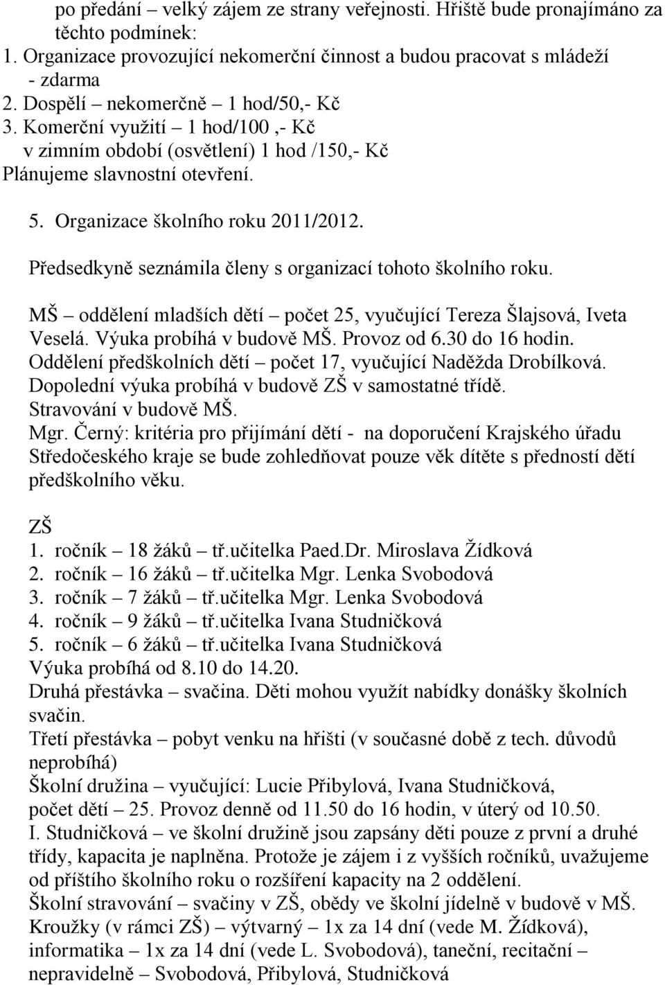 Předsedkyně seznámila členy s organizací tohoto školního roku. MŠ oddělení mladších dětí počet 25, vyučující Tereza Šlajsová, Iveta Veselá. Výuka probíhá v budově MŠ. Provoz od 6.30 do 16 hodin.