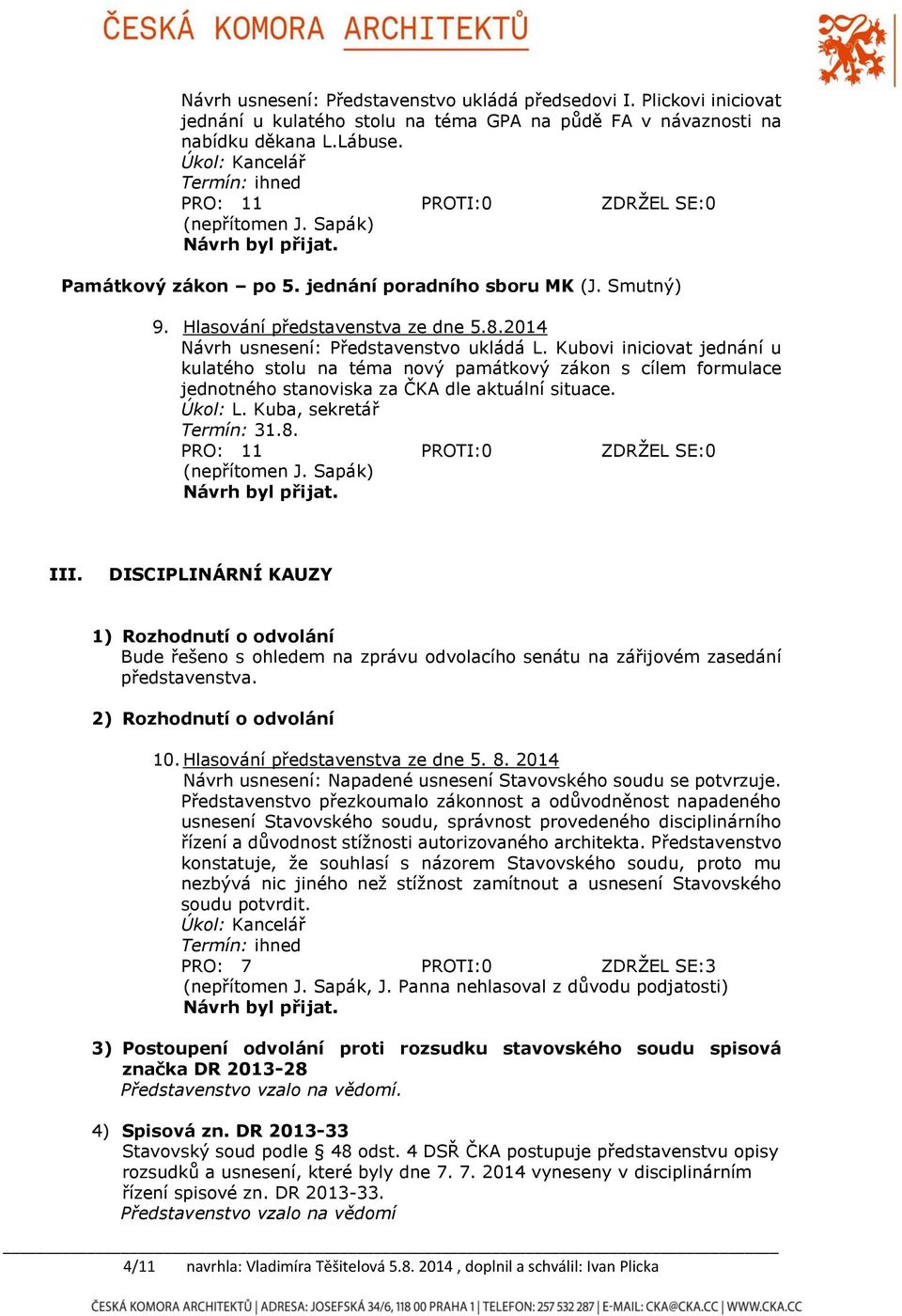 Kubovi iniciovat jednání u kulatého stolu na téma nový památkový zákon s cílem formulace jednotného stanoviska za ČKA dle aktuální situace. Úkol: L. Kuba, sekretář Termín: 31.8.