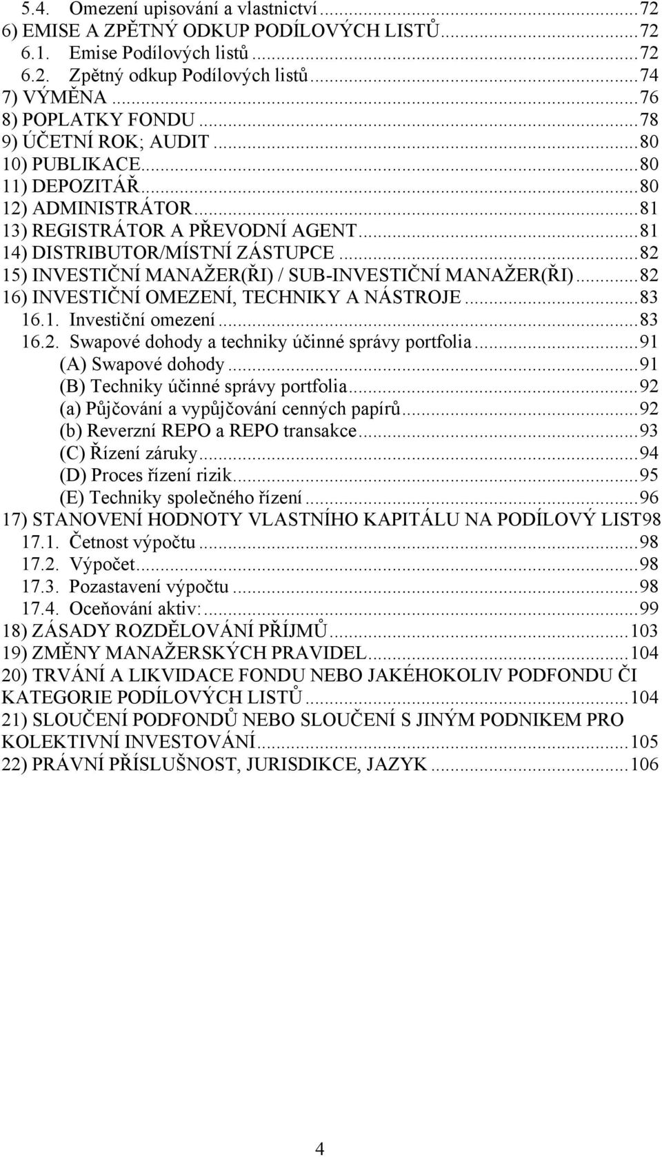 ..82 15) INVESTIČNÍ MANAŽER(ŘI) / SUB-INVESTIČNÍ MANAŽER(ŘI)...82 16) INVESTIČNÍ OMEZENÍ, TECHNIKY A NÁSTROJE...83 16.1. Investiční omezení...83 16.2. Swapové dohody a techniky účinné správy portfolia.